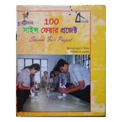 100 Science Fair Projects by Shahriaz Sarkar and Mizanur Rahman Shipon